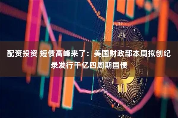 配资投资 短债高峰来了：美国财政部本周拟创纪录发行千亿四周期国债