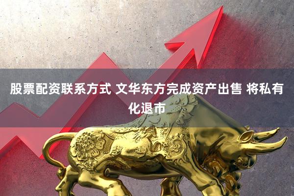 股票配资联系方式 文华东方完成资产出售 将私有化退市